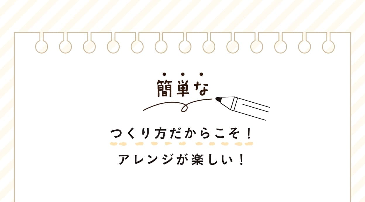 つくり方だからこそ！アレンジが楽しい！